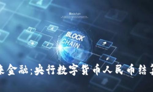 推动未来金融:央行数字货币人民币结算全解析