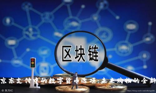 探索京东支付中的数字货币选项:未来购物的全新体验