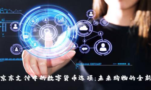 探索京东支付中的数字货币选项:未来购物的全新体验