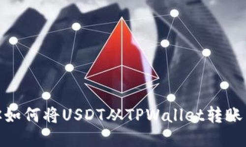 : 一步步教你如何将USDT从TPWallet转账至以太坊钱包