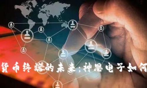 探索数字货币终端的未来:神思电子如何引领风潮