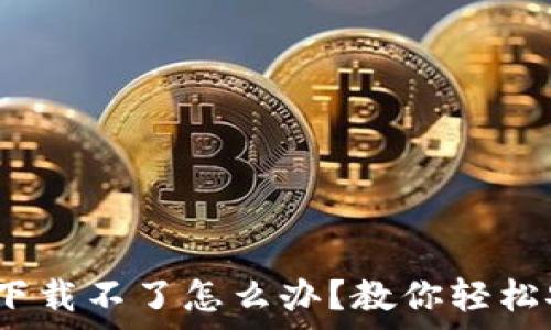   
快速解决！tpwallet下载不了怎么办？教你轻松安装及常见问题解答