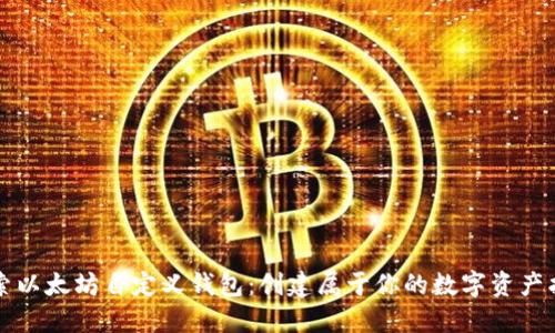 深入探索以太坊自定义钱包：创建属于你的数字资产护航工具