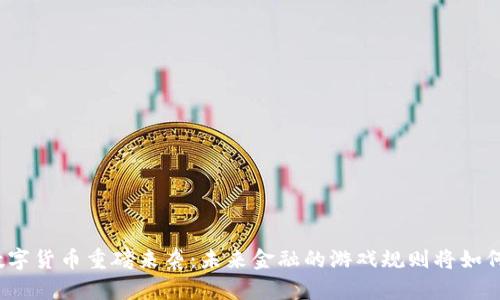 央行数字货币重磅来袭：未来金融的游戏规则将如何改变？