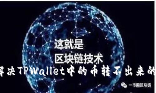 如何解决TPWallet中的币转不出来的问题？