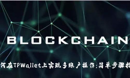 如何在TPWallet上实现多账户操作：简单步骤指南