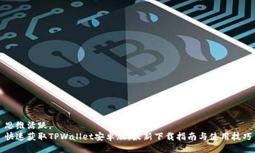 思维活跃，  
快速获取TPWallet安卓版：最新下载指南与使用技巧