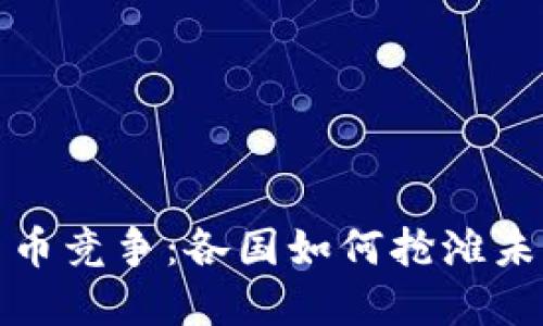 全球数字货币竞争：各国如何抢滩未来金融市场