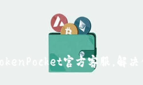 如何顺利联系TokenPocket官方客服，解决你的疑问与问题