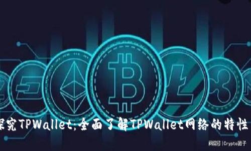 深入探究TPWallet：全面了解TPWallet网络的特性与应用