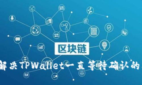 如何解决TPWallet一直等待确认的问题？