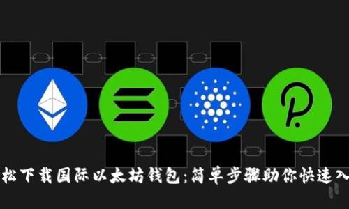 轻松下载国际以太坊钱包：简单步骤助你快速入门