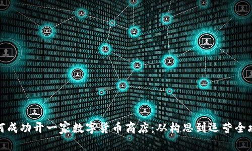 如何成功开一家数字货币商店：从构思到运营全攻略