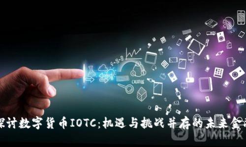 深入探讨数字货币IOTC：机遇与挑战并存的未来金融生态