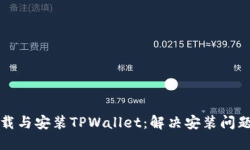 如何顺利下载与安装TPWallet：解决安装问题的全面指南