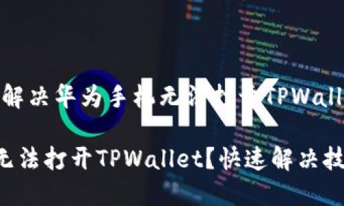 阅读此文，解决华为手机无法打开TPWallet的问题！

华为手机无法打开TPWallet？快速解决技巧大曝光！