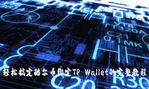 轻松搞定酷尔币绑定TP Wallet的完整教程