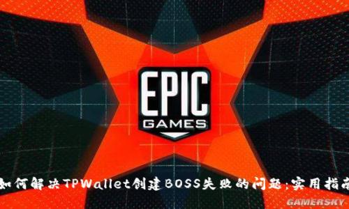 如何解决TPWallet创建BOSS失败的问题：实用指南