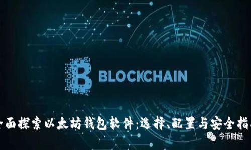 全面探索以太坊钱包软件：选择、配置与安全指南