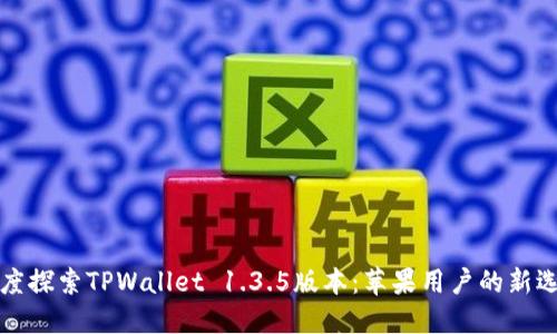深度探索TPWallet 1.3.5版本：苹果用户的新选择
