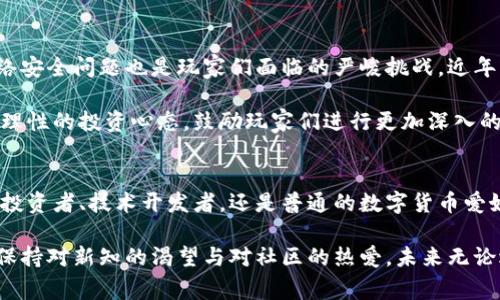 baioti探索台湾数字货币玩家群：揭秘交易热点与社区活力/baioti
台湾, 数字货币, 玩家群, 加密货币, 交易社区/guanjianci

引言：台湾数字货币的崭露头角
在过去的几年里，数字货币如比特币和以太坊等引领了全球金融科技的风潮。而在这股浪潮中，台湾这一小而美的岛屿，凭借其技术基础和年轻的创客文化，逐渐成为数字货币和区块链技术的热土。台湾的数字货币玩家群体不仅在数量上逐步扩大，他们对市场走势的敏感度以及交易策略的灵活运用，其实都在推动着整个市场的发展。在这样的背景下，了解台湾的数字货币玩家群显得尤为重要。

台湾数字货币玩家群的组成与特色
台湾的数字货币玩家群有着多元化的组成：从大学生到职场精英，从热衷技术的开发者到专注于投资的分析师，每一个群体都在为这个市场注入新的活力。许多人通过线上论坛、社交媒体平台（如Facebook、Telegram等）聚集在一起，分享知识、探讨交易策略、互通信息。这样的交流方式，不仅让个体在数字货币的世界中获得更深的理解，同时也形成了独特的社区文化。

在这些玩家圈子里，很多人对于新兴技术持有开放的态度，享受探索和尝试的过程。他们通常会深入研究区块链技术的底层逻辑，积极参加相关的Meetup和Hackathon，以便与志同道合的人进行面对面的深入交流。此外，台湾本地的数字货币交易所如币安、GOLDC、MAX等，也为玩家们提供了便捷的交易平台，这样的便捷性使得玩家们能够迅速介入数字货币的交易实践，积极参与市场的波动。

玩家群中的热议话题
在台湾的数字货币玩家群中，热议的话题常常围绕着市场走势、技术分析以及项目评估等。而在当前全球经济不确定性的背景下，许多玩家对比特币的避险属性表现出了高度关注。同时，以太坊2.0及其带来的各种新兴应用（如DeFi和NFT）的崛起，也成为了玩家们讨论的热点。大家纷纷交流各自的见解，探讨不同币种的未来潜力。

同时，区块链技术相关的法律法规也是不少玩家关心的焦点。当监管政策频繁更迭时，如何确保投资的合规性和安全性，成为了讨论的重要内容。为了应对这些挑战，玩家们开始互相分享在监管环境中的应对策略，以及如何在合法合规的框架内寻找投资机会。

社区的信任与合作
在竞争激烈的数字货币市场中，台湾的玩家们展现出了极高的合作精神。大多数玩家都意识到，信息的分享与互助能够加速自身认识的提升。在很多社交平台上，都会看到有经验的玩家分享自己的交易经历和教训，甚至组织线上讲座来帮助新手入门。这样的行为不仅提升了社区的专业性，也增强了彼此之间的信任感。

例如，某个Telegram群组里，常年活跃着几位资深交易员，他们会定期进行“直播”式的交易分析，帮助新手了解市场动态。有的闲聊中，资深玩家会提到一些冷门币种的潜力，甚至分享他们的投资组合。这种透明化的操作不仅提高了新玩家的学习效率，也为他们提供了宝贵的实践机会。

面临的挑战与未来展望
当然，台湾数字货币玩家群的发展并非一帆风顺。随着投资者人数的增加，市场的波动性也愈加明显，吸引了一部分短线交易者的涌入，这使得市场情绪变得更加复杂。此外，网络安全问题也是玩家们面临的严峻挑战。近年来，数字货币交易所遭遇黑客攻击的事件屡见不鲜，不少玩家因此蒙受了损失。

为了应对这些挑战，台湾的数字货币社区正在积极寻求解决方案。许多群体开始关注资金安全与风险管理，讨论如何选择可信赖的交易所和安全的钱包。同时，社区也努力培养理性的投资心态，鼓励玩家们进行更加深入的市场研究，强化自己对市场的判断。

结语：共建台湾的数字货币未来
随着数字货币行业的不断发展，台湾的数字货币玩家群将在未来继续壮大。在互动与合作中，社区不断积累着丰富的知识与经验，为玩家们提供了一个良好的成长环境。无论是投资者、技术开发者，还是普通的数字货币爱好者，我们都可以在这个充满活力的社区中找到属于自己的定位。

总而言之，台湾的数字货币玩家群不仅是一个资金与知识的聚集地，更是一个共享资源、共同进步的生态系统。在这个系统中，人人都是参与者，人人也是受益者。只要我们继续保持对新知的渴望与对社区的热爱，未来无论遇到怎样的挑战，都定会有应对之法，实现共赢与发展的美好愿景。