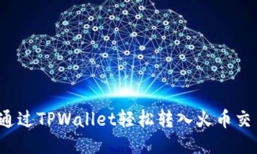 如何通过TPWallet轻松转入火币交易所？
