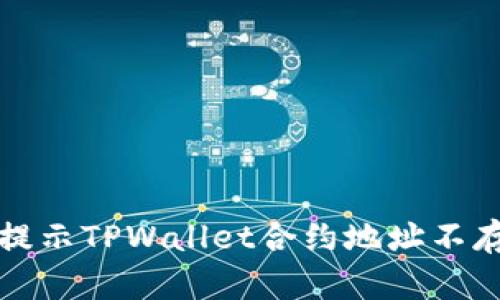 解决币安提示TPWallet合约地址不存在的问题
