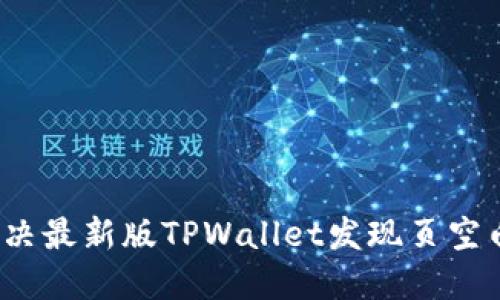 如何解决最新版TPWallet发现页空白问题？