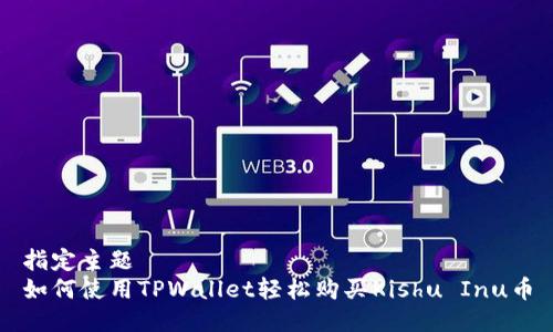 指定主题  
如何使用TPWallet轻松购买Kishu Inu币
