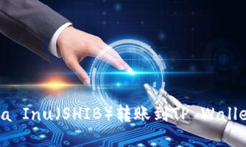 如何将Shiba Inu（SHIB）转账到TP Wallet：逐步指南