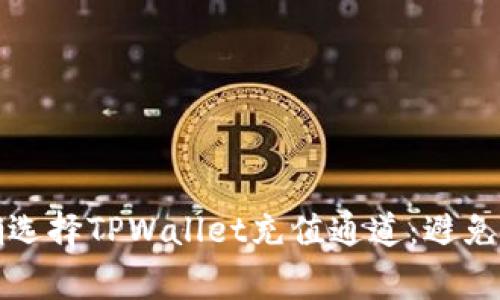 如何正确选择TPWallet充值通道：避免常见错误