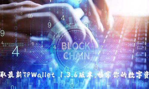 轻松获取最新TPWallet 1.3.6版本，畅享你的数字资产管理