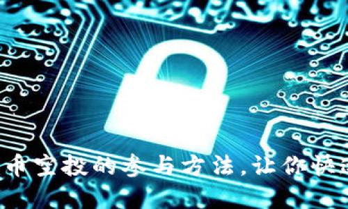 揭秘数字货币空投的参与方法，让你快速获取新币！