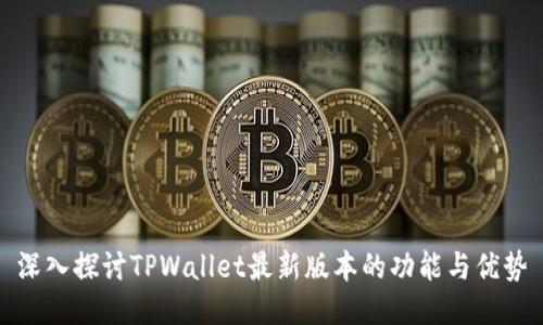 深入探讨TPWallet最新版本的功能与优势