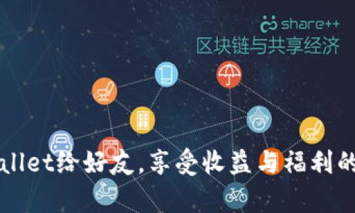 分享TPWallet给好友，享受收益与福利的双重喜悦
