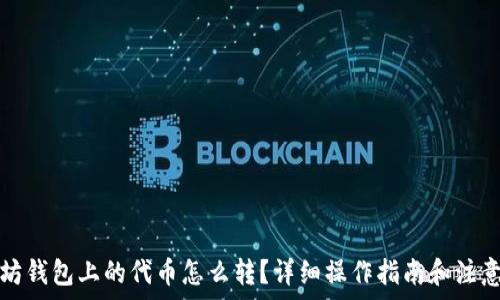   
以太坊钱包上的代币怎么转？详细操作指南和注意事项