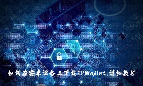 如何在安卓设备上下载TPWallet：详细教程