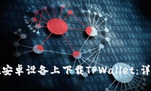 如何在安卓设备上下载TPWallet：详细教程