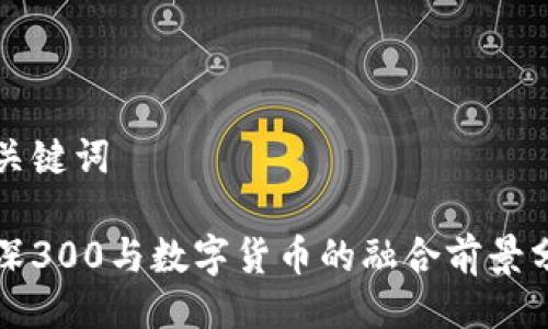 与关键词

沪深300与数字货币的融合前景分析