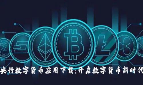 央行数字货币应用下载：开启数字货币新时代