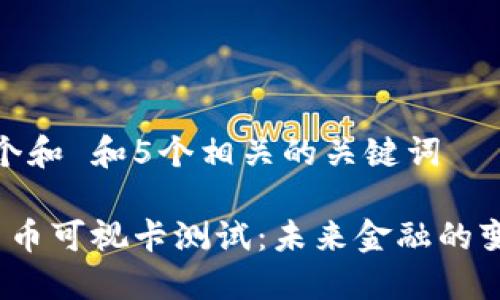 思考一个和 和5个相关的关键词

 数字货币可视卡测试：未来金融的变革之路