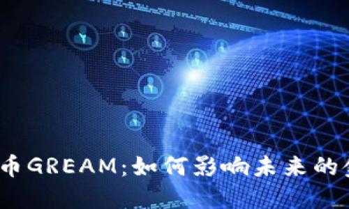 : 数字货币GREAM：如何影响未来的金融生态？