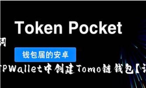 与关键词

如何在TPWallet中创建Tomo链钱包？详尽指南