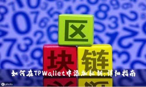 如何在TPWallet中添加私钥：详细指南