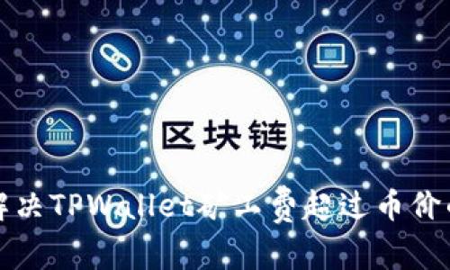 如何解决TPWallet矿工费超过币价的问题