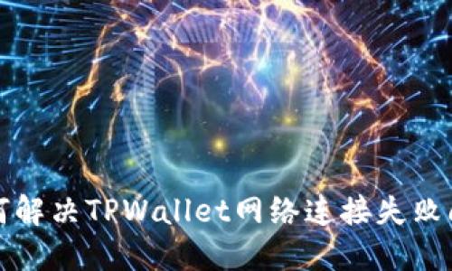 如何解决TPWallet网络连接失败问题