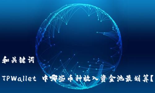 和关键词

TPWallet 中哪些币种放入资金池最划算？