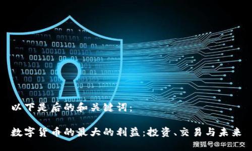 以下是后的和关键词：

数字货币的最大的利益：投资、交易与未来