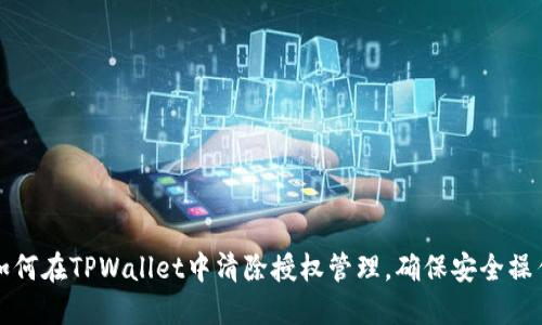 如何在TPWallet中清除授权管理，确保安全操作