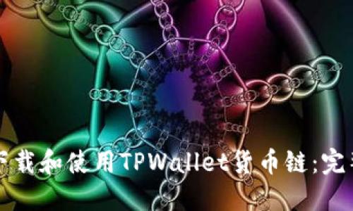 如何下载和使用TPWallet货币链：完整指南
